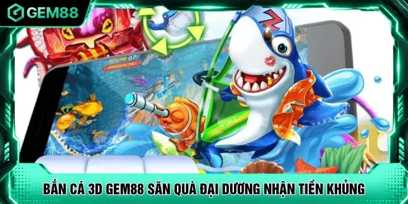 Bắn Cá 3D GEM88 Săn Quà Đại Dương Nhận Tiền Khủng
