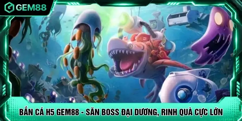 Bắn Cá H5 GEM88 - Săn Boss Đại Dương, Rinh Quà Cực Lớn
