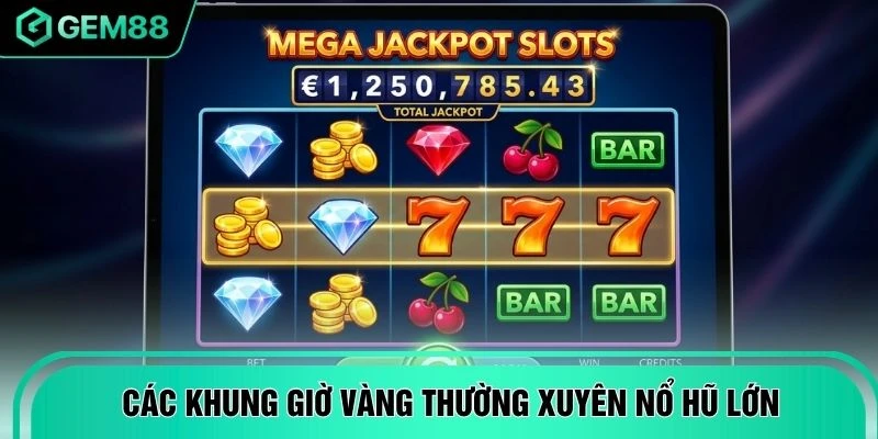 Các khung giờ vàng thường xuyên nổ hũ lớn
