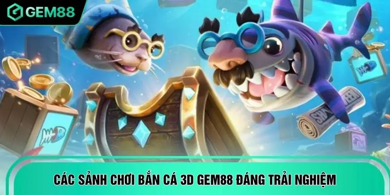 Các sảnh chơi bắn cá 3D GEM88 dáng trải nghiệm