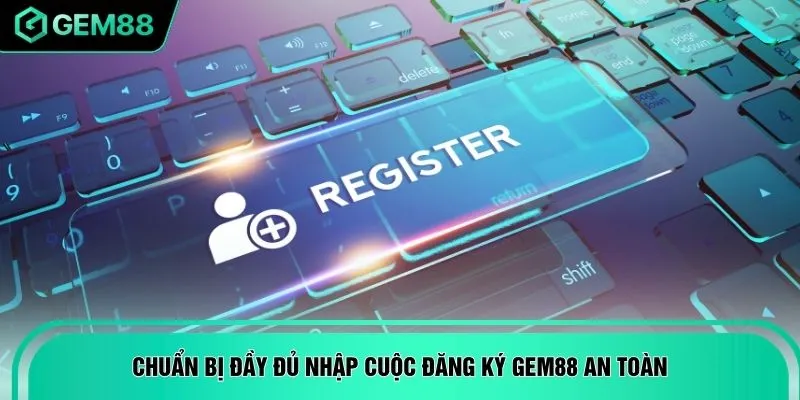 Chuẩn bị đầy đủ nhập cuộc đăng ký GEM88 an toàn