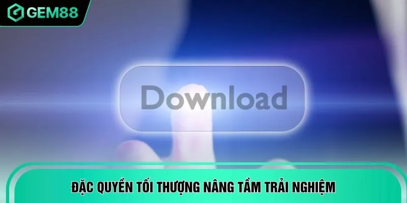 Đặc quyền tối thượng nâng tầm trải nghiệm