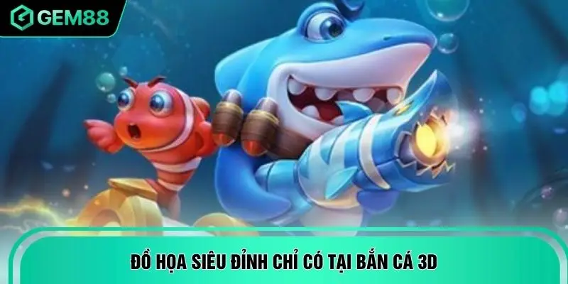 Đồ họa siêu đỉnh chỉ có tại bắn cá 3D