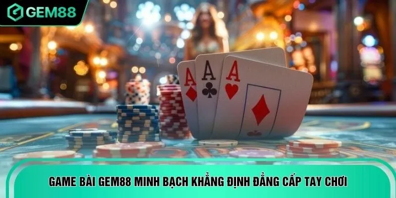 Game bài GEM88 minh bạch khẳng định đẳng cấp tay chơi