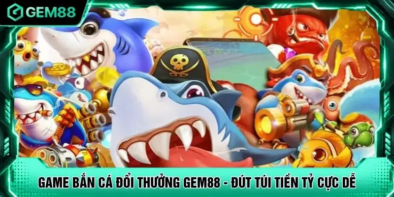 Game Bắn Cá Đổi Thưởng GEM88 - Đút Túi Tiền Tỷ Cực Dễ