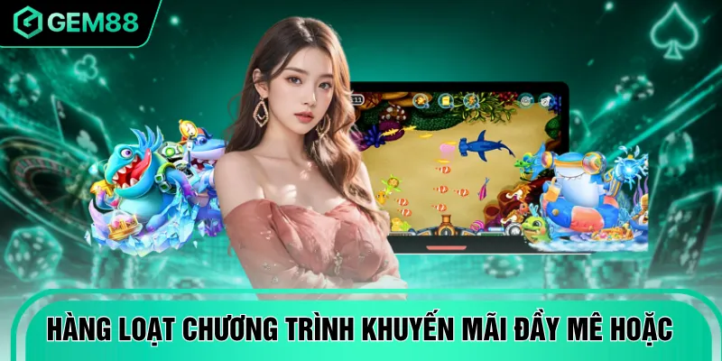 Hàng loạt chương trình khuyến mãi đầy mê hoặc