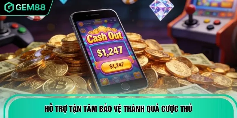 Hỗ trợ tận tâm bảo vệ thành quả cược thủ