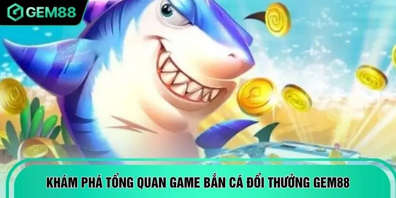 Khám phá tổng quan game bắn cá đổi thưởng GEM88