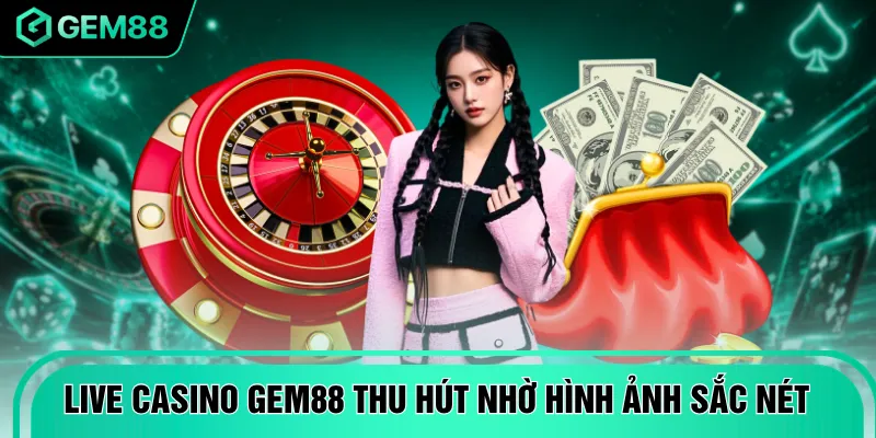 Live casino GEM88 thu hút nhờ hình ảnh sắc nét