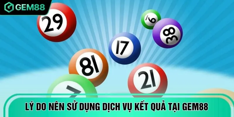 Lý do nên sử dụng dịch vụ kết quả tại GEM88