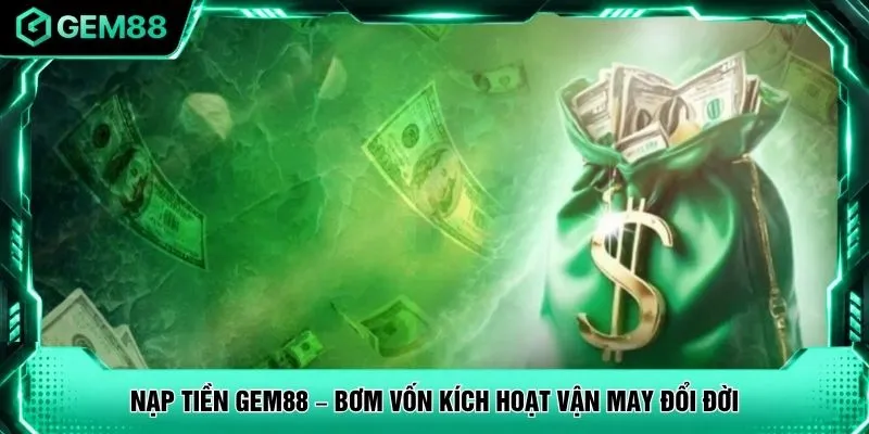 Nạp Tiền GEM88 – Bơm Vốn Kích Hoạt Vận May Đổi Đời