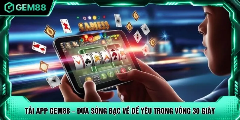 Tải App GEM88 – Đưa Sòng Bạc Về Dế Yêu Trong Vòng 30 Giây