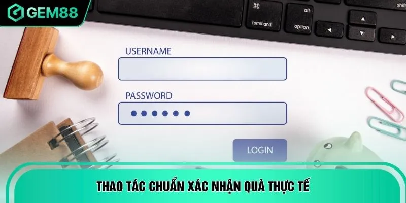 Thao tác chuẩn xác nhận quà thực tế