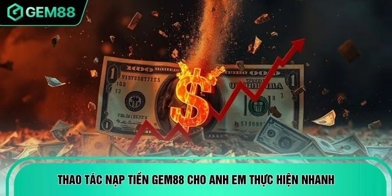 Thao tác nạp tiền GEM88 cho anh em thực hiện nhanh