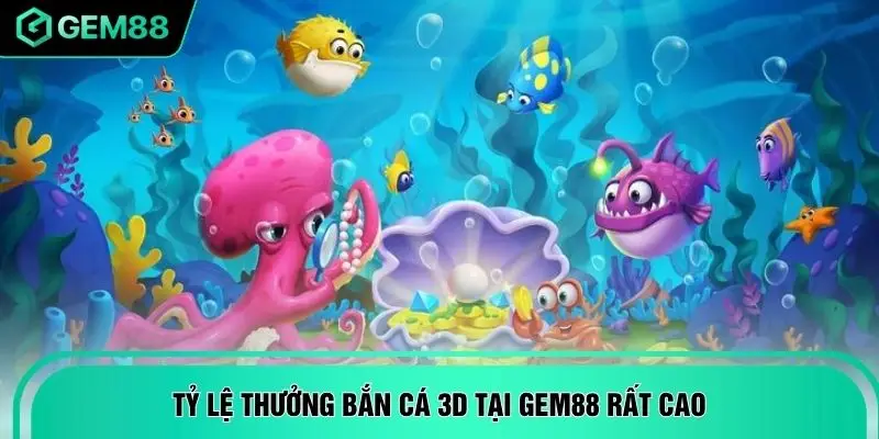 Tỷ lệ thưởng bắn cá 3D tại GEM88 rất cao