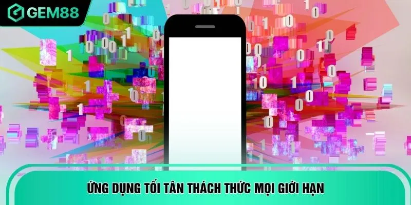 Ứng dụng tối tân thách thức mọi giới hạn