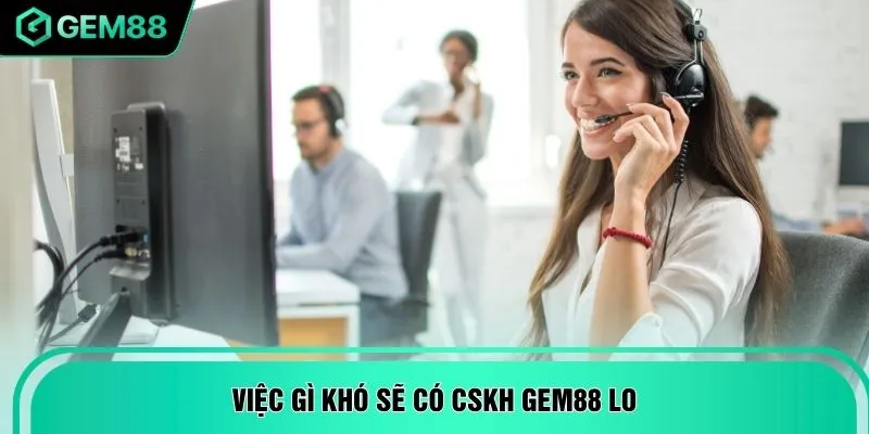 Việc gì khó sẽ có CSKH GEM88 lo