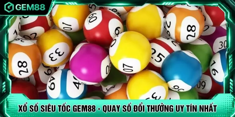Xổ Số Siêu Tốc GEM88 - Quay Số Đổi Thưởng Uy Tín Nhất